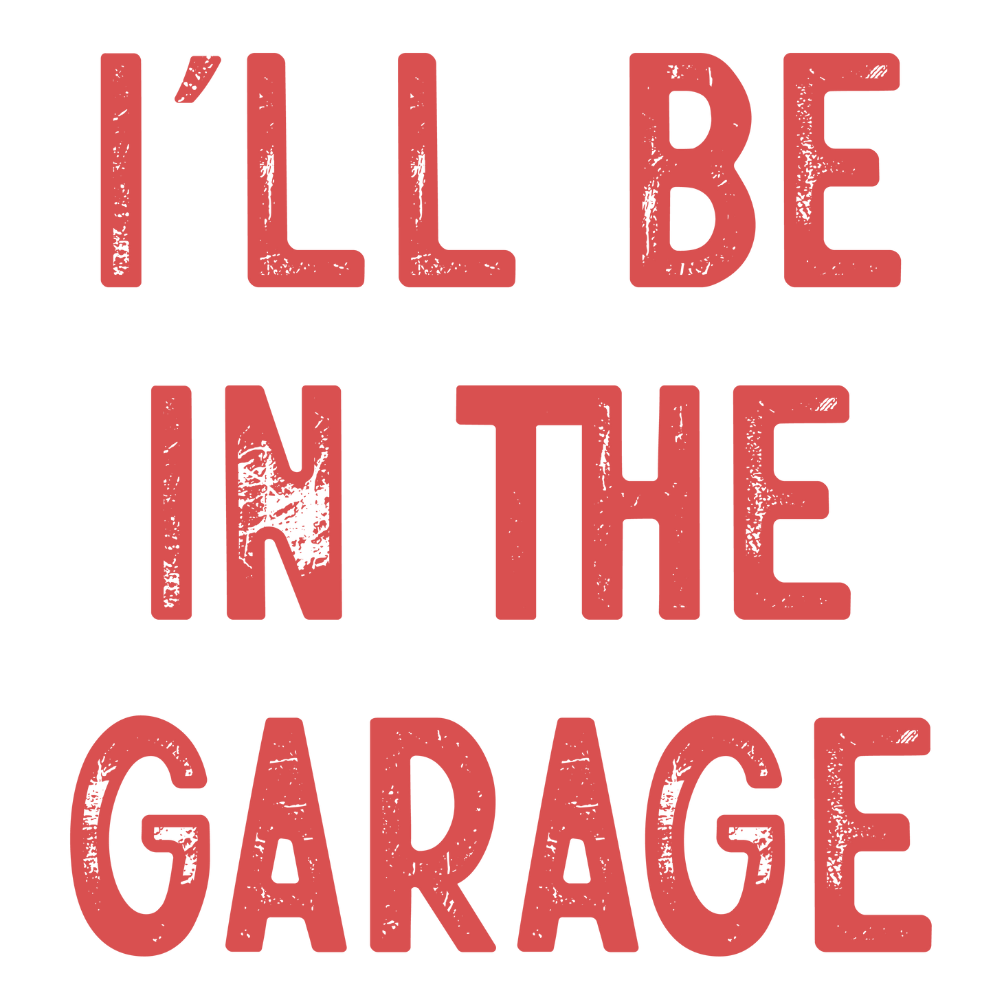 I'll be in the garage