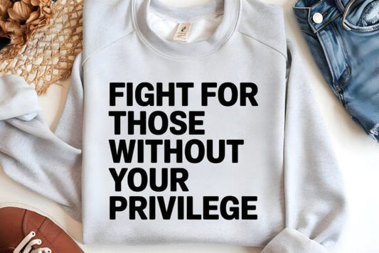 Fight for those without your privilege