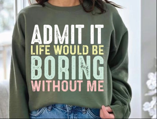 Admit it life would be boring without me