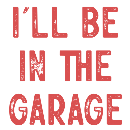 I'll be in the garage