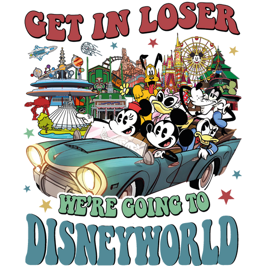 Get in loser were going to disneyworld DTF transfer