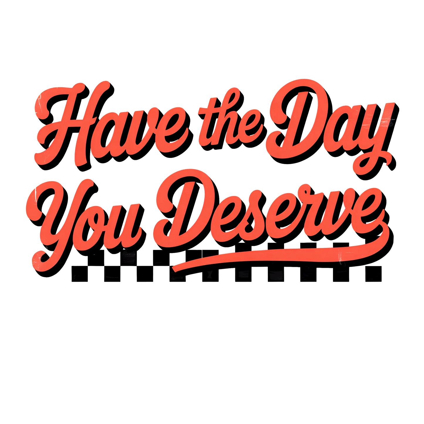 Have the day you deserve