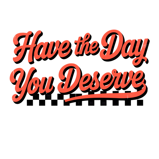 Have the day you deserve
