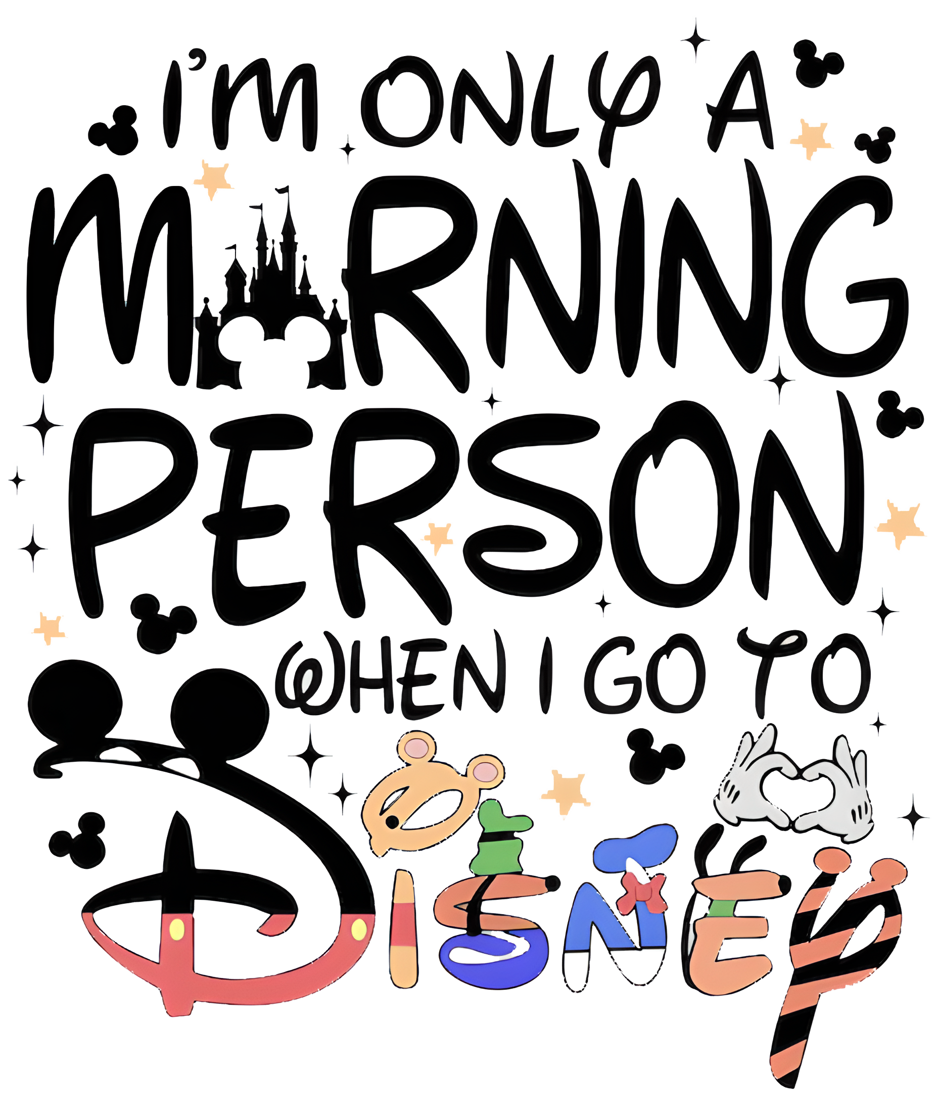 A graphic design featuring the text 'I'M ONLY A MORNING PERSON WHEN I GO TO Disney' in a playful, hand-drawn style. The word 'Disney' is spelled out in multicolor letters (red, blue, green, orange, black) with Mickey Mouse, Minnie Mouse, Donald Duck, and Goofy silhouettes integrated into the design.
